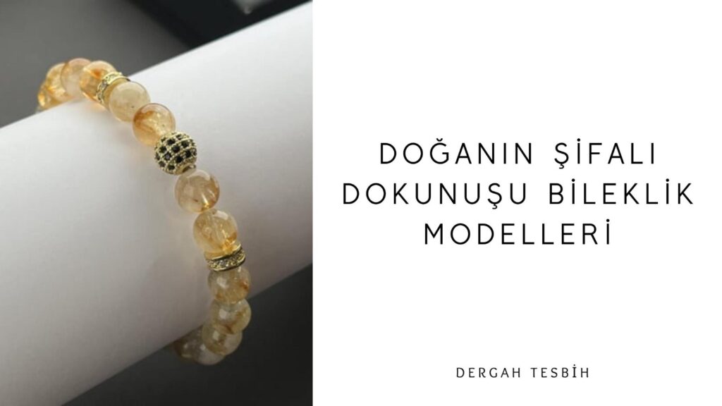 Doğanın Şifalı Dokunuşu Bileklik Modelleri