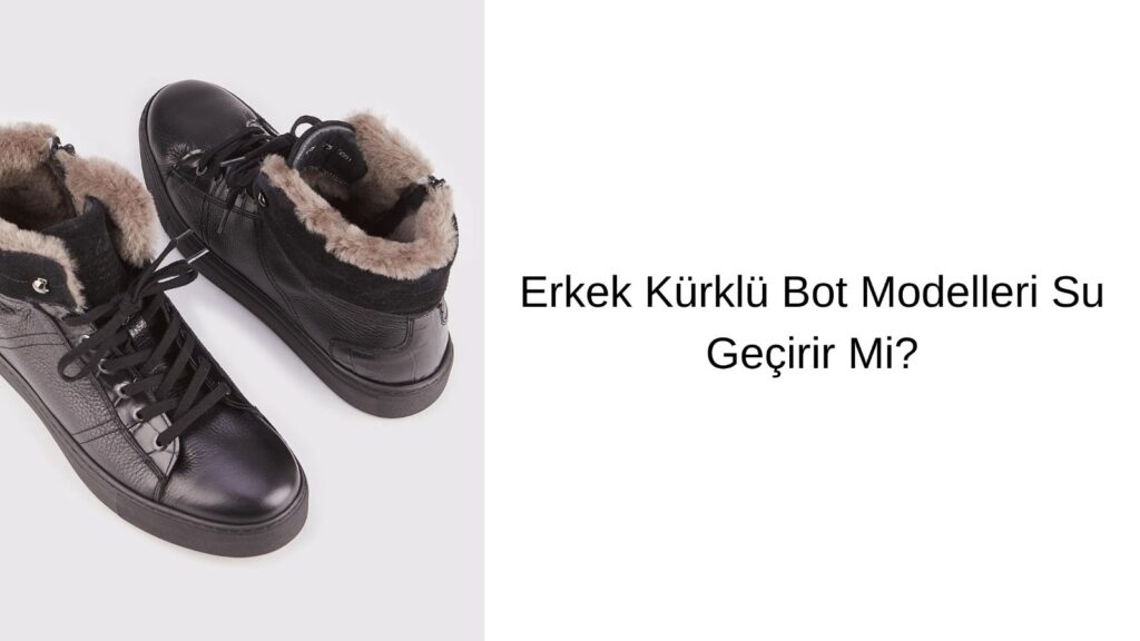 Erkek Kürklü Bot Modelleri Su Geçirir Mi?